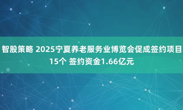 智股策略 2025宁夏养老服务业博览会促成签约项目15个 签约资金1.66亿元