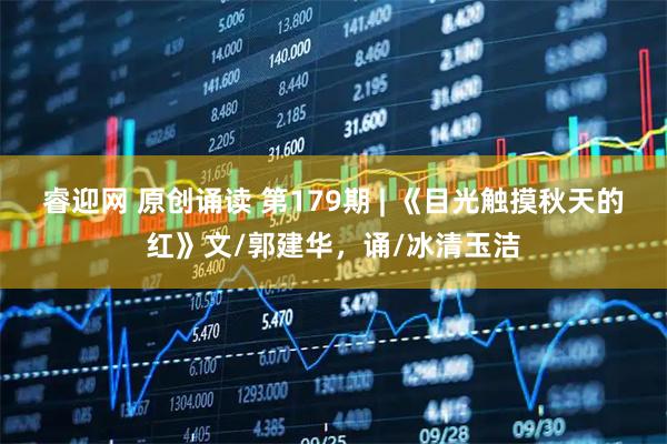 睿迎网 原创诵读 第179期 | 《目光触摸秋天的红》文/郭建华，诵/冰清玉洁