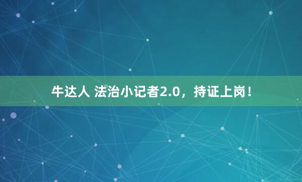 牛达人 法治小记者2.0，持证上岗！