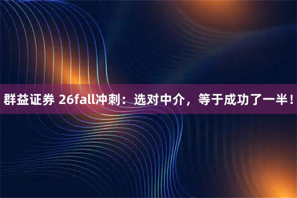 群益证券 26fall冲刺:选对中介,等于成功了一半!