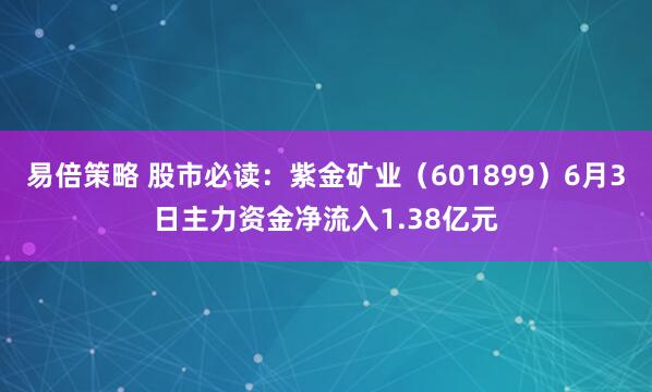 易倍策略 股市必读：紫金矿业（601899）6月3日主力资金净流入1.38亿元