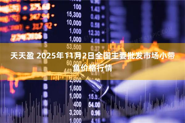 天天盈 2025年11月2日全国主要批发市场小带鱼价格行情