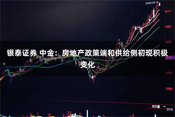 银泰证券 中金：房地产政策端和供给侧初现积极变化