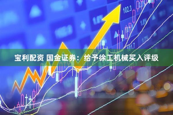 宝利配资 国金证券：给予徐工机械买入评级
