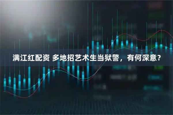 满江红配资 多地招艺术生当狱警,有何深意?
