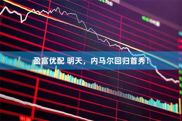 盈富优配 明天，内马尔回归首秀！