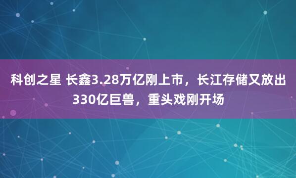 科创之星 长鑫3.28万亿刚上市，长江存储又放出330亿巨兽，重头戏刚开场